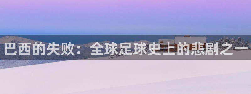 2026男足世界杯赛程：巴西的失败：全球足球史上的悲剧之一