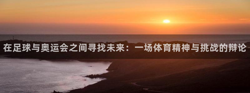 2026世预赛全部赛程：在足球与奥运会之间寻找未来：一场体育精神与挑战的辩论