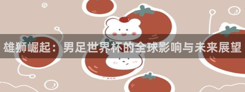 世界杯2026赛制：雄狮崛起：男足世界杯的全球影响与未来展望