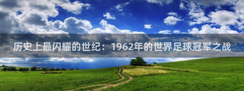 世界杯时间：历史上最闪耀的世纪：1962年的世界足球冠军之战